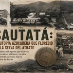 SAUTATÁ: LA UTOPÍA AZUCARERA QUE FLORECIÓ EN LA SELVA DEL ATRATO. Por : Gonzalo Díaz Cañadas 