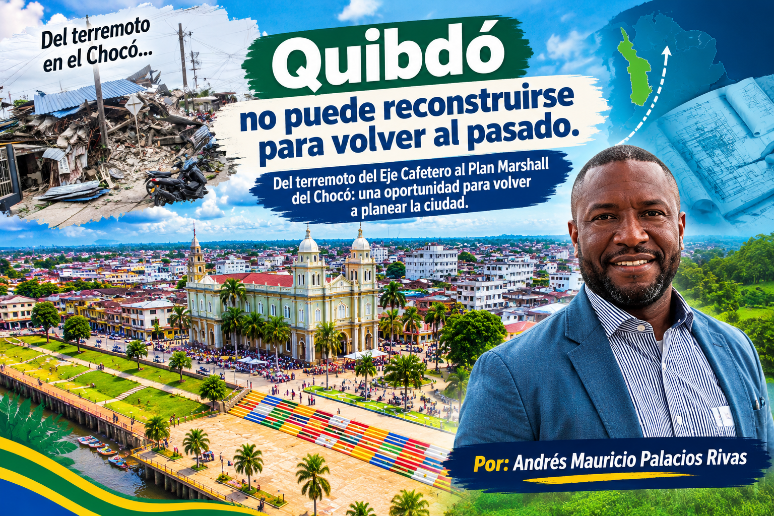Quibdó no puede reconstruirse para volver al pasado. Del terremoto del Eje Cafetero al Plan Marshall del Chocó: una oportunidad para volver a planear la ciudad. Por: Andrés Mauricio Palacios Rivas