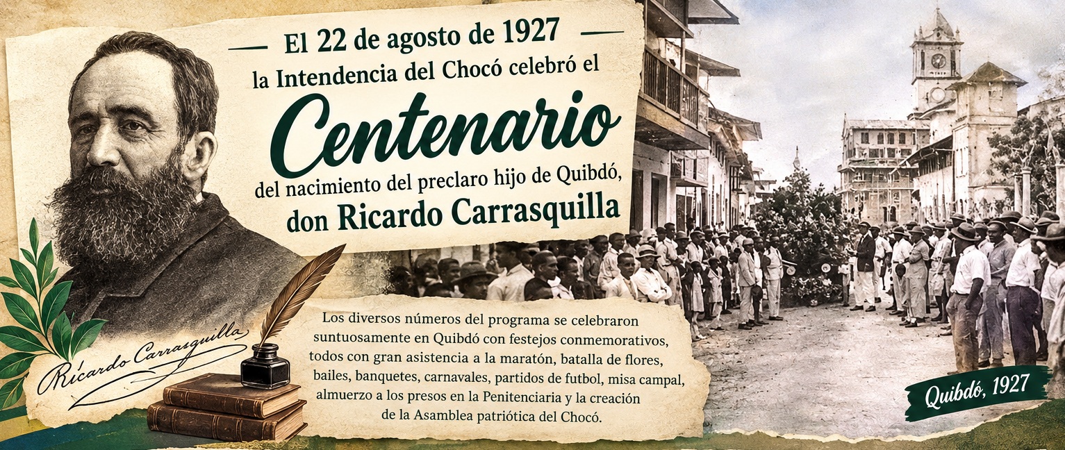El 22 de agosto de 1927 celebró la Intendencia del Chocó el Centenario del nacimiento del preclaro hijo de Quibdó, don Ricardo Carrasquilla. Por: Gonzalo Díaz C.